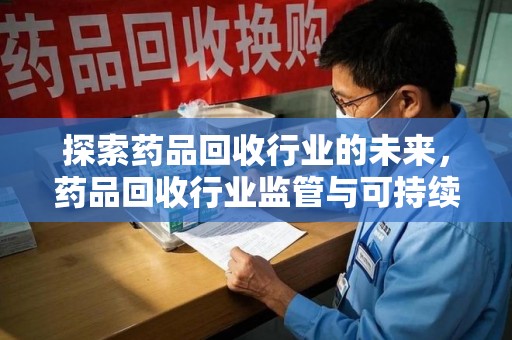 中山探索药品回收行业的未来，药品回收行业监管与可持续发展的平衡