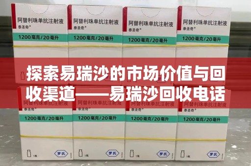 中山探索易瑞沙的市场价值与回收渠道——易瑞沙回收电话的秘密