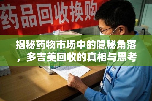 中山揭秘药物市场中的隐秘角落，多吉美回收的真相与思考
