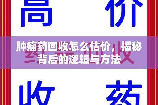中山肿瘤药回收怎么估价，揭秘背后的逻辑与方法