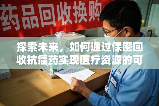 中山探索未来，如何通过保密回收抗癌药实现医疗资源的可持续发展