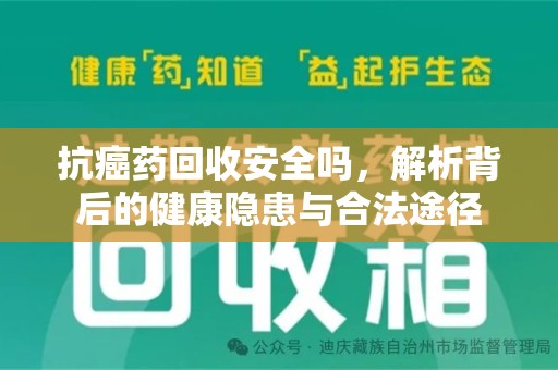 中山抗癌药回收安全吗，解析背后的健康隐患与合法途径